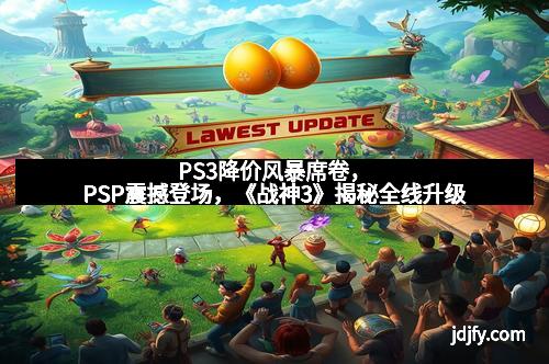 PS3降价风暴席卷，PSP震撼登场，《战神3》揭秘全线升级
