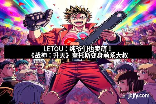 LETOU：纯爷们也卖萌！《战神：升天》奎托斯变身萌系大叔
